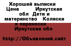 Хорошей выписки › Цена ­ 300 - Иркутская обл. Дети и материнство » Коляски и переноски   . Иркутская обл.